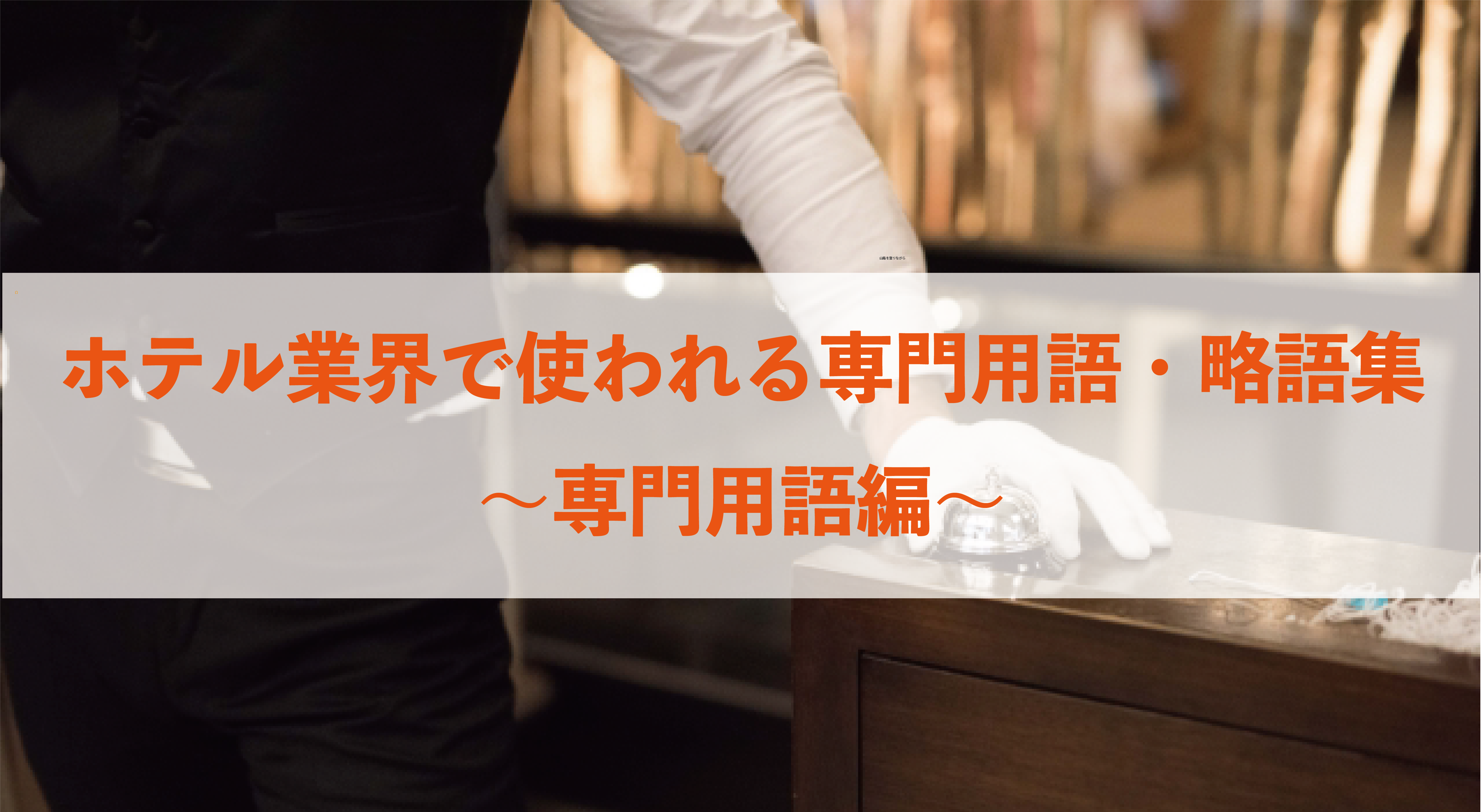 ホテル業界で使われる専門用語・略語集〜専門用語編〜